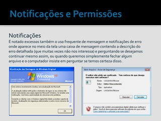 Notificações
É notado excessos também o uso frequente de mensagem e notificações de erro
onde aparece no meio da tela uma caixa de mensagem contendo a descrição do
erro detalhada (que muitas vezes não nos interessa) e perguntando se desejamos
continuar mesmo assim, ou quando queremos simplesmente fechar algum
arquivo e o computador insiste em perguntar se temos certeza disso.
 