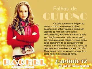 Folhas de
OUTONO   Os dois homens se dirigem ao
navio, e como de costume, muitas
pessoas não sobreviveram e então são
jogadas ao mar por Riam e pelo
desconhecido, aproveito a brecha, e saio
em direção ao navio, onde me escondo
em meio a algumas caixas. Os dois então,
após acabarem de se desfazerem dos
mortos e levarem os sacos até o navio, se
despedem com um breve aperto de mão,
Riam segue rumo ao veículo, enquanto o
outro homem se dirige ao navio.
 