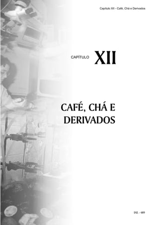 IAL - 489
CAFÉ, CHÁ E
DERIVADOS
XIICAPÍTULO
Capítulo XII - Café, Chá e Derivados
 