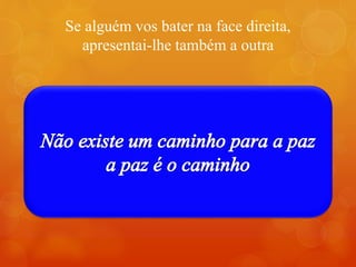 Se alguém vos bater na face direita,
apresentai-lhe também a outra
 