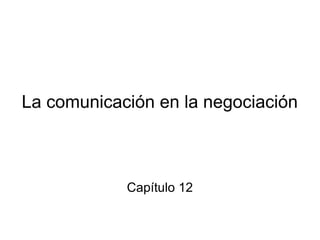 La comunicación en la negociación
Capítulo 12
 