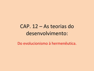 CAP. 12 – As teorias do desenvolvimento: Do evolucionismo à hermenêutica. 