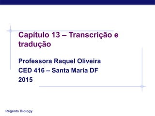 Regents Biology
Capítulo 13 – Transcrição e
tradução
Professora Raquel Oliveira
CED 416 – Santa Maria DF
2015
 