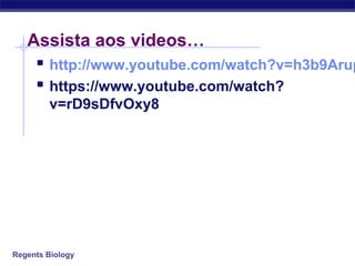 Regents Biology
Assista aos videos…
 http://www.youtube.com/watch?v=h3b9Arup
 https://www.youtube.com/watch?
v=rD9sDfvOxy8
 