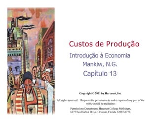 Custos de Produção
Introdução à Economia
Mankiw, N.G.
Capítulo 13
Copyright © 2001 by Harcourt, Inc.
All rights reserved. Requests for permission to make copies of any part of the
work should be mailed to:
Permissions Department, Harcourt College Publishers,
6277 Sea Harbor Drive, Orlando, Florida 32887-6777.
 