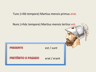Tunc (=illō tempore) Martius mensis primus erat.
Nunc (=hōc tempore) Martius mensis tertius est.
est / sunt
erat / erant
 