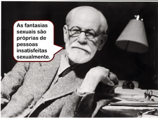 As fantasias
sexuais são
próprias de
pessoas
insatisfeitas
sexualmente.
 