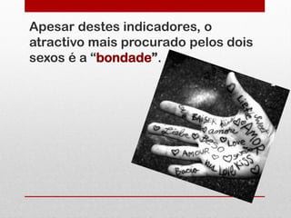 Apesar destes indicadores, o
atractivo mais procurado pelos dois
sexos é a “bondade”.
 