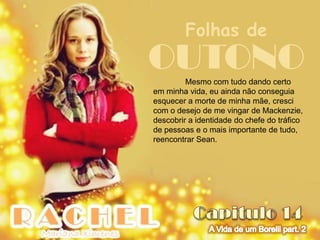 Folhas de
OUTONO   Mesmo com tudo dando certo
em minha vida, eu ainda não conseguia
esquecer a morte de minha mãe, cresci
com o desejo de me vingar de Mackenzie,
descobrir a identidade do chefe do tráfico
de pessoas e o mais importante de tudo,
reencontrar Sean.
 