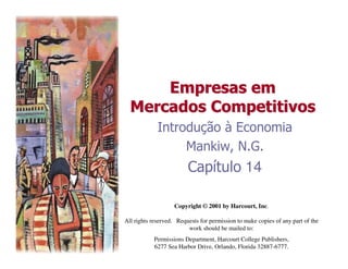Empresas
Empresas em
em
Mercados
Mercados Competitivos
Competitivos
Introdução à Economia
Mankiw, N.G.
Capítulo 14
Copyright © 2001 by Harcourt, Inc.
All rights reserved. Requests for permission to make copies of any part of the
work should be mailed to:
Permissions Department, Harcourt College Publishers,
6277 Sea Harbor Drive, Orlando, Florida 32887-6777.
 