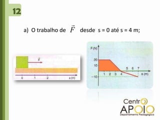 12a)  O trabalho de          desde  s = 0 até s = 4 m; 