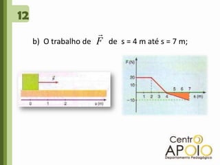 12b)  O trabalho de         de  s = 4 m até s = 7 m; 
