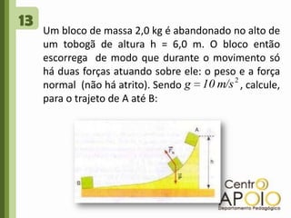13Um bloco de massa 2,0 kg é abandonado no alto de um tobogã de altura h = 6,0 m. O bloco então escorrega  de modo que durante o movimento só há duas forças atuando sobre ele: o peso e a força normal  (não há atrito). Sendo                      , calcule, para o trajeto de A até B: