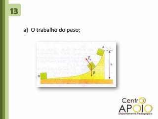 13a)  O trabalho do peso; 