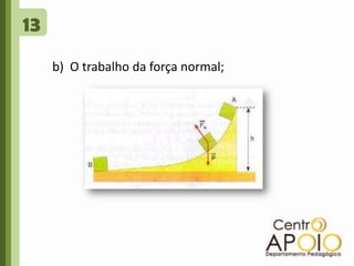 13b)  O trabalho da força normal; 