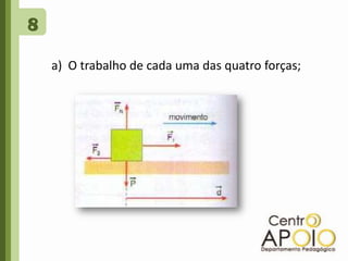 8a)  O trabalho de cada uma das quatro forças; 