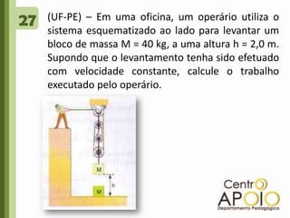 27(UF-PE) – Em uma oficina, um operário utiliza o sistema esquematizado ao lado para levantar um bloco de massa M = 40 kg, a uma altura h = 2,0 m. Supondo que o levantamento tenha sido efetuado com velocidade constante, calcule o trabalho executado pelo operário.