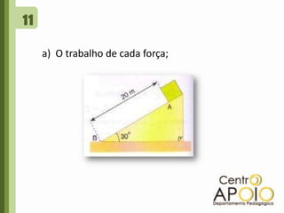 11a)  O trabalho de cada força; 