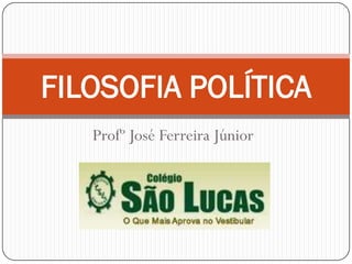 FILOSOFIA POLÍTICA
   Profº José Ferreira Júnior
 