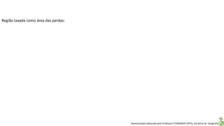 Apresentação elaborada pela Professora FERNANDA LOPES, disciplina de Geografia
Região taxada como área das perdas:
 