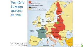 Apresentação elaborada pela Professora FERNANDA LOPES, disciplina de Geografia
Território
Europeu
DEPOIS
de 1918
Reino dos Sérvios Croatas
E Eslovenos
 