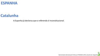 Apresentação elaborada pela Professora FERNANDA LOPES, disciplina de Geografia
A Espanha já declarou que o referendo é inconstitucional.
 