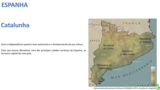 Apresentação elaborada pela Professora FERNANDA LOPES, disciplina de Geografia
Com a independência querem mais autonomia e o fortalecimento da sua cultura.
Caso isso ocorra, Barcelona, uma das principais cidades turísticas da Espanha, se
tornará a capital do novo país.
 
