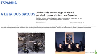 Apresentação elaborada pela Professora FERNANDA LOPES, disciplina de Geografia
O anúncio da ETA foi feito por meio de um vídeo no qual aparecem três homens encapuzados. A gravação foi entregue e divulgada pela rede britânica "BBC". Entre os trechos, os
porta-vozes afirmam que a decisão de não realizar novas "ações armadas ofensivas" foi tomada "há vários meses", embora não especifiquem se a medida é permanente ou temporária.
 durante sua história cometeu mais de 800 assassinatos
 