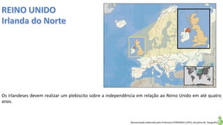 Apresentação elaborada pela Professora FERNANDA LOPES, disciplina de Geografia
Os irlandeses devem realizar um plebiscito sobre a independência em relação ao Reino Unido em até quatro
anos.
 