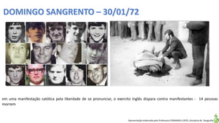 Apresentação elaborada pela Professora FERNANDA LOPES, disciplina de Geografia
em uma manifestação católica pela liberdade de se pronunciar, o exercito inglês dispara contra manifestantes - 14 pessoas
morrem
 