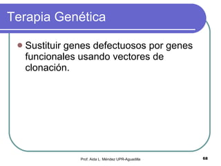 Terapia Genética Sustituir genes defectuosos por genes funcionales usando vectores de clonación. Prof. Aida L. Méndez UPR-Aguadilla 