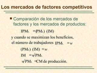  Comparación de los mercados de
factores y los mercados de productos:
de producción.CMPML
PMLIM
(IM)(PML)
IPMLel número de trabajadores
y cuando se maximizan los beneficios,
(IM)PML)(IPML
=
=
=
=
=
w
w
w
w
Los mercados de factores competitivos
 