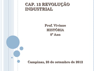 CAP. 13 REVOLUÇÃO
INDUSTRIAL



         Prof. Viviane
          HISTÓRIA
            8º Ano




Campinas, 28 de setembro de 2012
 
