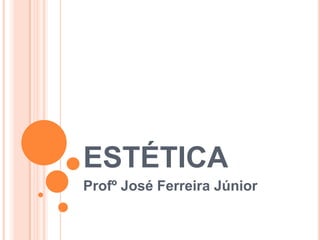 ESTÉTICA
Profº José Ferreira Júnior
 