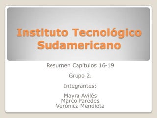 Instituto Tecnológico Sudamericano Resumen Capítulos 16-19 Grupo 2. Integrantes: Mayra Avilés  Marco Paredes  Verónica Mendieta 
