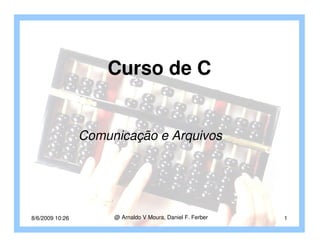 Curso de C


                 Comunicação e Arquivos




8/6/2009 10:26        @ Arnaldo V Moura, Daniel F. Ferber   1
 
