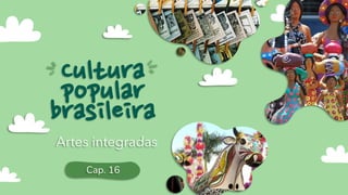 Cultura
popular
brasileira
Artes integradas
Cap. 16
 