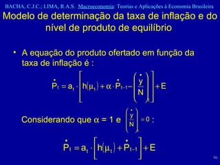 Modelo de determinação da taxa de inflação e do nível de produto de equilíbrio  A equação do produto ofertado em função da taxa de inflação é :  Considerando que    = 1 e  :  