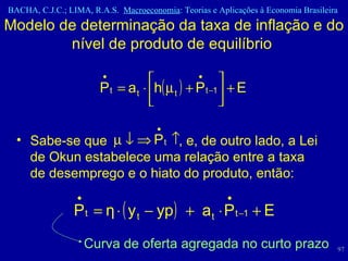 Modelo de determinação da taxa de inflação e do nível de produto de equilíbrio  Sabe-se que  , e, de outro lado, a Lei de Okun estabelece uma relação entre a taxa de desemprego e o hiato do produto, então:  Curva de oferta agregada no curto prazo 