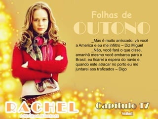 Folhas de
OUTONO    _Mas é muito arriscado, vá você
a America e eu me infiltro – Diz Miguel
          _Não, você fará o que disse,
amanhã mesmo você embarca para o
Brasil, eu ficarei a espera do navio e
quando este atracar no porto eu me
juntarei aos traficados – Digo
 
