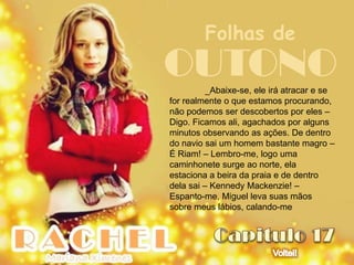 Folhas de
OUTONO    _Abaixe-se, ele irá atracar e se
for realmente o que estamos procurando,
não podemos ser descobertos por eles –
Digo. Ficamos ali, agachados por alguns
minutos observando as ações. De dentro
do navio sai um homem bastante magro –
É Riam! – Lembro-me, logo uma
caminhonete surge ao norte, ela
estaciona a beira da praia e de dentro
dela sai – Kennedy Mackenzie! –
Espanto-me, Miguel leva suas mãos
sobre meus lábios, calando-me
 