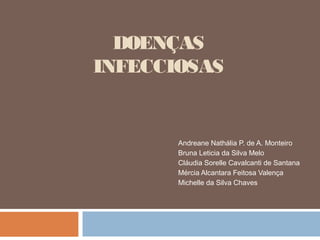 DOENÇAS
INFECCIOSAS
Andreane Nathália P. de A. Monteiro
Bruna Leticia da Silva Melo
Cláudia Sorelle Cavalcanti de Santana
Mércia Alcantara Feitosa Valença
Michelle da Silva Chaves
 