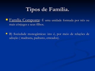 Tipos de Família. Família Composta :  É uma unidade formada por três ou mais cônjuges e seus filhos. B) Sociedade monogâmicas: isto é, por meio de relações de adoção ( madrasta, padrasto, enteados). 