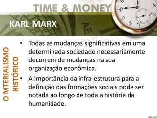 KARL MARX
• Todas as mudanças significativas em uma
determinada sociedade necessariamente
decorrem de mudanças na sua
organização econômica.
• A importância da infra-estrutura para a
definição das formações sociais pode ser
notada ao longo de toda a história da
humanidade.
 