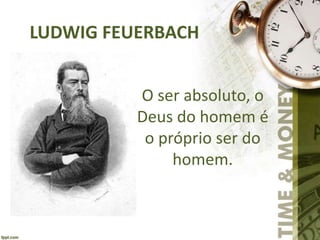 LUDWIG FEUERBACH
O ser absoluto, o
Deus do homem é
o próprio ser do
homem.
 