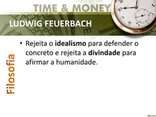 LUDWIG FEUERBACH
• Rejeita o idealismo para defender o
concreto e rejeita a divindade para
afirmar a humanidade.
 