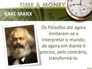 KARL MARX
Os filósofos até agora
limitaram-se a
interpretar o mundo;
de agora em diante é
preciso, pelo contrário,
transformá-lo.
 