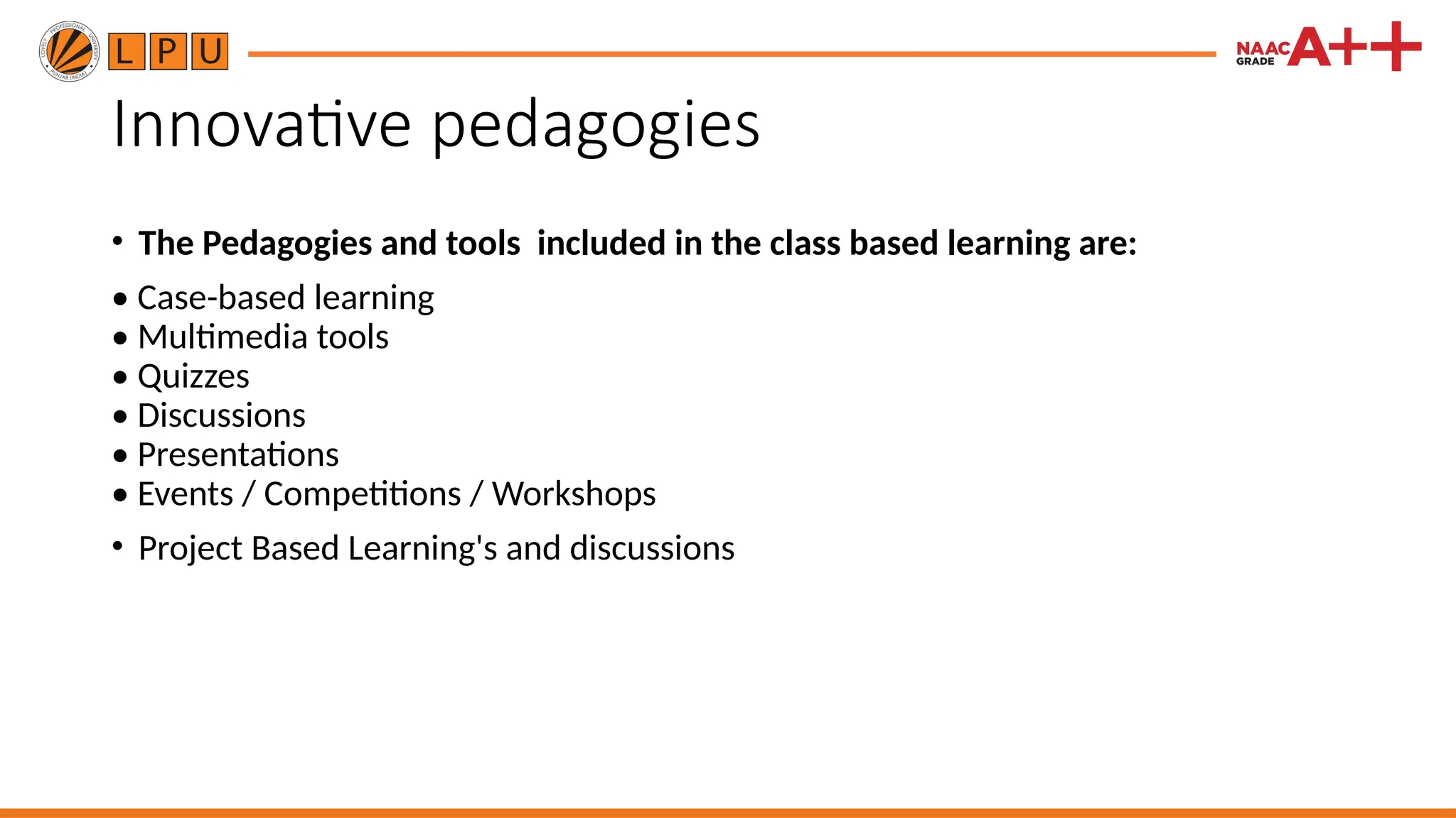 Innovative pedagogies
• The Pedagogies and tools included in the class based learning are:
• Case-based learning
• Multimedia tools
• Quizzes
• Discussions
• Presentations
• Events / Competitions / Workshops
• Project Based Learning's and discussions
 