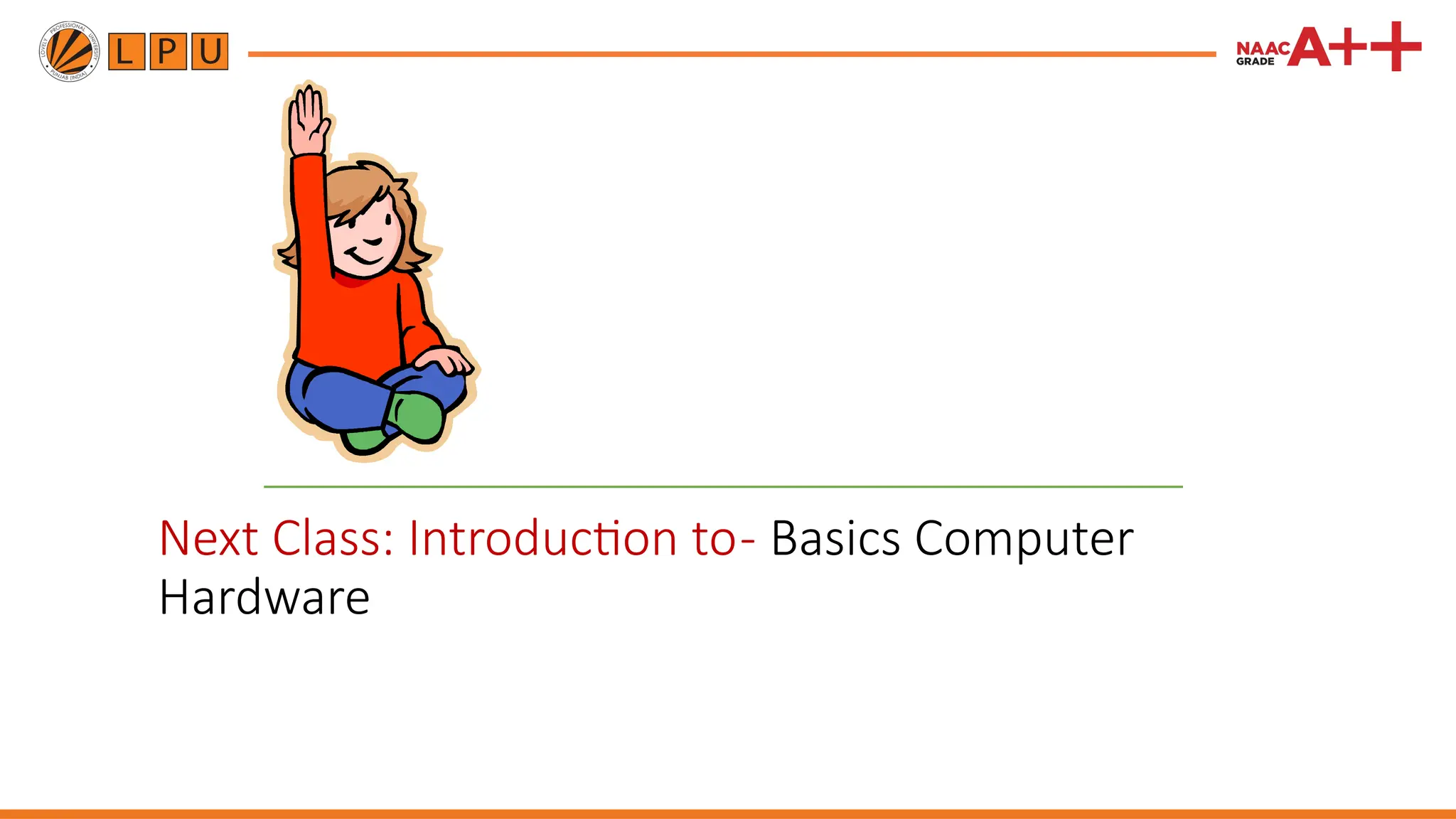 Next Class: Introduction to- Basics Computer
Hardware
 