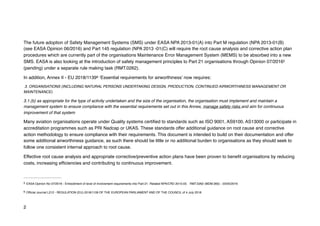 The future adoption of Safety Management Systems (SMS) under EASA NPA 2013-01(A) into Part M regulation (NPA 2013-01(B)
(see EASA Opinion 06/2016) and Part 145 regulation (NPA 2013 -01(C) will require the root cause analysis and corrective action plan
procedures which are currently part of the organisations Maintenance Error Management System (MEMS) to be absorbed into a new
SMS. EASA is also looking at the introduction of safety management principles to Part 21 organisations through Opinion 07/20165
(pending) under a separate rule making task (RMT.0262).
In addition, Annex II - EU 2018/1139 ‘Essential requirements for airworthiness’ now requires:
6
3. ORGANISATIONS (INCLUDING NATURAL PERSONS UNDERTAKING DESIGN, PRODUCTION, CONTINUED AIRWORTHINESS MANAGEMENT OR
MAINTENANCE)
3.1.(b) as appropriate for the type of activity undertaken and the size of the organisation, the organisation must implement and maintain a
management system to ensure compliance with the essential requirements set out in this Annex, manage safety risks and aim for continuous
improvement of that system
Many aviation organisations operate under Quality systems certified to standards such as ISO 9001, AS9100, AS13000 or participate in
accreditation programmes such as PRI Nadcap or UKAS. These standards offer additional guidance on root cause and corrective
action methodology to ensure compliance with their requirements. This document is intended to build on their documentation and offer
some additional airworthiness guidance, as such there should be little or no additional burden to organisations as they should seek to
follow one consistent internal approach to root cause.
Effective root cause analysis and appropriate corrective/preventive action plans have been proven to benefit organisations by reducing
costs, increasing efficiencies and contributing to continuous improvement.
EASA Opinion No 07/2016 - Embodiment of level of involvement requirements into Part-21. Related NPA/CRD 2015-03. RMT.0262 (MDM.060) - 23/05/2016
5
Official Journal L212 - REGULATION (EU) 2018/1139 OF THE EUROPEAN PARLIAMENT AND OF THE COUNCIL of 4 July 2018
6
2
 